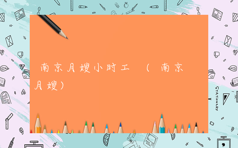 南京月嫂小时工 (南京 月嫂)